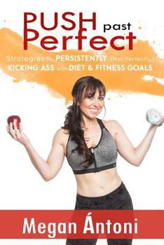 Paperback Push Past Perfect: Strategies for Persistently (Not Perfectly) Kicking Ass with Diet & Fitness Goals Book