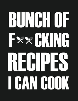 Bunch of Fucking Recipes I can Cook: Blank Recipe Journal: The Perfect Gift for Foodies, Cooks, Chefs * 101 Page Custom Cookbook * 8.5 x 11 * Softback * Large Notebook