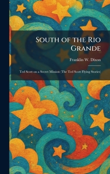 South of the Rio Grande: Ted Scott on a Secret Mission (The Ted Scott Flying Stories)