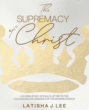 The Supremacy of Christ: A 6-Week Study of Paul's Letter to the Colossians and Lessons for the Modern Church