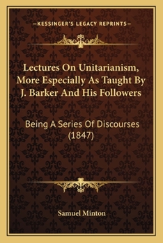 Paperback Lectures On Unitarianism, More Especially As Taught By J. Barker And His Followers: Being A Series Of Discourses (1847) Book