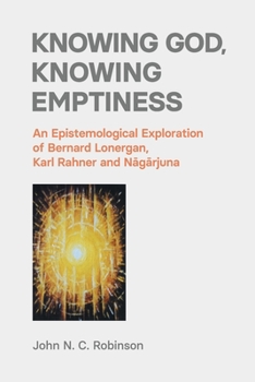 Paperback Knowing God, Knowing Emptiness: An Epistemological Exploration of Bernard Lonergan, Karl Rahner and Nagarjuna Book