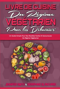 Livre De Cuisine Du Régime Végétarien Pour Les Débutants: Un Guide Simple Pour Des Recettes Faciles Et Savoureuses De Régime Végétarien (Plant Based ... Beginners) (French Version)