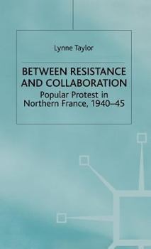 Hardcover Between Resistance and Collabration: Popular Protest in Northern France 1940-45 Book