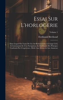 Hardcover Essai Sur L'horlogerie: Dans Lequel On Traite De Cet Art Relativement À L'usage Civil, À L'astronomie Et À La Navigation, En Établissant Des P [French] Book