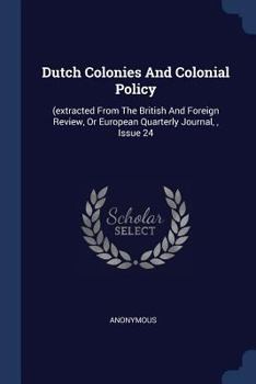 Paperback Dutch Colonies And Colonial Policy: (extracted From The British And Foreign Review, Or European Quarterly Journal,, Issue 24 Book