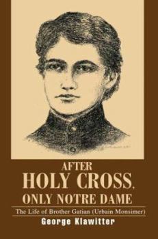 Paperback After Holy Cross, Only Notre Dame: The Life of Brother Gatian (Urbain Monsimer) Book