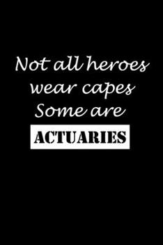 Not All Heroes Wear Capes Some Are Actuaries: Actuary Gifts - Blank Lined Notebook Journal – (6 x 9 Inches) – 120 Pages
