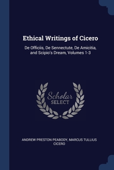 Ethical Writings of Cicero: De Officiis, De Sennectute, De Amicitia, and Scipio'S Dream, Volumes 1-3