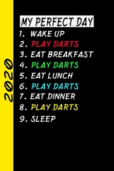 My Perfect Day Wake Up Play Darts Eat Breakfast Play Darts Eat Lunch Play Darts Eat Dinner Play Darts Sleep: My Perfect Day Calendar Is A Funny Cool Planner 2020 Gift