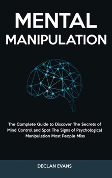Mental Manipulation: The Complete Guide to Discover The Secrets of Mind Control and Spot The Signs of Psychological Manipulation Most People Miss
