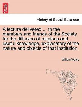 Paperback A Lecture Delivered ... to the Members and Friends of the Society for the Diffusion of Religious and Useful Knowledge, Explanatory of the Nature and O Book