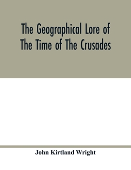 The Geographical Lore of the Time of the Crusades; a Study in the History of Medieval Science and Tradition in Western Europe