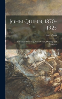 Hardcover John Quinn, 1870-1925: Collection of Paintings, Water Colors, Drawings and Sculpture. Book