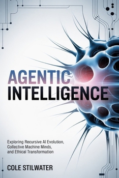 Paperback Agentic Intelligence: Exploring Recursive AI Evolution, Collective Machine Minds, and Ethical Transformation Book