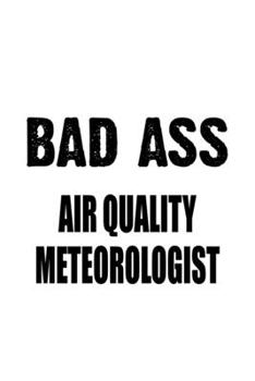Bad Ass Air Quality Meteorologist: Awesome Air Quality Meteorologist Notebook, Air Quality Meteoro Worker Journal Gift, Diary, Doodle Gift or Notebook | 6 x 9 Compact Size, 109 Blank Lined Pages
