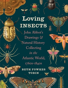 Loving Insects: John Abbot’s Drawings and Natural History Collecting in the Atlantic World, 1760s-1840s (Wormsloe Foundation Nature Books)