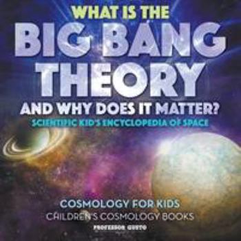 Paperback What Is the Big Bang Theory and Why Does It Matter? - Scientific Kid's Encyclopedia of Space - Cosmology for Kids - Children's Cosmology Books Book