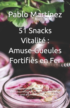 51 Snacks Vitalité : Amuse-Gueules Fortifiés en Fer: Des recettes simples et délicieuses pour augmenter votre consommation de fer, parfaites pour ... bien-être au quotidien. (French Edition)