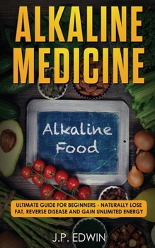 Paperback Alkaline Medicine: Ultimate Guide for Beginners - Naturally Lose Fat, Reverse Disease and Gain Unlimited Energy Book