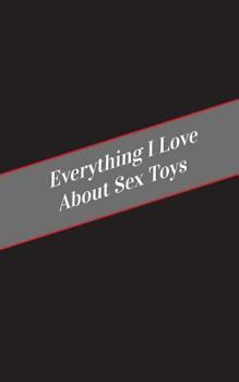 Paperback Everything I Love About Sex Toys: A Safe Place For Your Kinky Thoughts Book