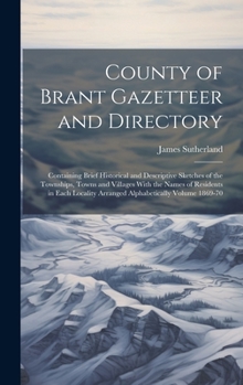 Hardcover County of Brant Gazetteer and Directory: Containing Brief Historical and Descriptive Sketches of the Townships, Towns and Villages With the Names of R Book