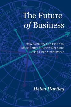 Paperback The Future of Business: How Astrology Can Help You Make Better Business Decisions Using Timing Intelligence Book