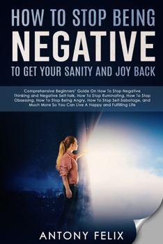 Paperback How To Stop Being Negative To Get Your Sanity And Joy Back: Comprehensive Beginners' Guide On How To Stop Negative Thinking Book