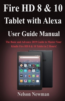 Paperback Fire HD 8 & 10 Tablet with Alexa User Guide Manual: The Basic and Advance 2019 Guide to Master Your Kindle Fire HD 8 & 10 Tablet in 2 Hours! Book