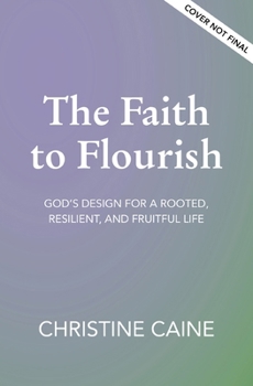 The Faith to Flourish: God's Design for a Rooted, Resilient, and Fruitful Life