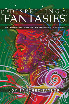 Dispelling Fantasies: Authors of Color Reimagine a Genre (New Suns: Race, Gender, and Sexuality in the Speculative)