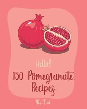 Paperback Hello! 150 Pomegranate Recipes: Best Pomegranate Cookbook Ever For Beginners [Lamb Cookbook, Summer Salads Cookbook, Quinoa Salad Cookbook, Tasty Juic Book