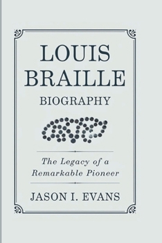 LOUIS BRAILLE BIOGRAPHY: The Legacy Of A Remarkable Pioneer