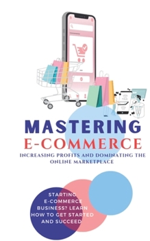 Paperback Mastering E-Commerce: Increasing profits and Dominating the online Marketplace Book