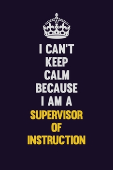 I Can't Keep Calm Because I Am A Supervisor of Instruction: Motivational and inspirational career blank lined gift notebook with matte finish