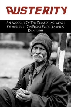 Paperback Austerity: An Account Of The Devastating Impact Of Austerity On People With Learning Disabilities: The Cruelty Of The System Of T Book
