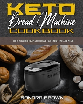 Libro De Cocina De La M�quina De Pan Keto: Sabrosas Recetas Cetog�nicas Para Aumentar Su Energ�a Y Perder Peso (Keto Bread Machine Cookbook)