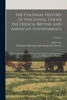 Paperback The Colonial History of Vincennes, Under the French, British, and American Governments: From Its First Settlement Down to the Territorial Administrati Book