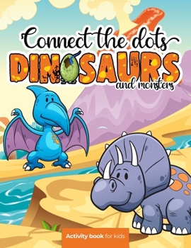 Connect the dots: Dinosaurs and monsters - Activity book for kids: Challenging and Fun Dot to Dot Puzzles for Kids, Toddlers, Boys and G