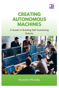 Paperback Creating Autonomous Machines: A Guide to Building Self-Sustaining Robots Book