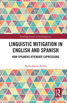 Paperback Linguistic Mitigation in English and Spanish: How Speakers Attenuate Expressions Book