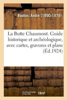 La Butte Chaumont. Guide historique et archéologique, avec cartes, gravures et plans
