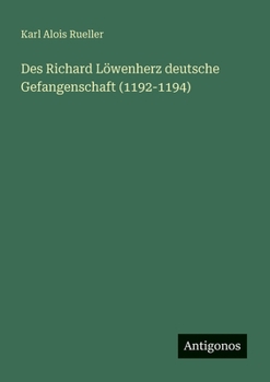 Des Richard Löwenherz deutsche Gefangenschaft (1192-1194) (German Edition)