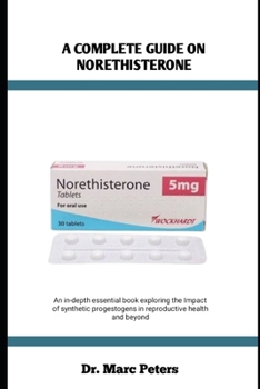 A COMPLETE GUIDE ON NORETHISTERONE: An in-depth essential book exploring the impact of synthetic progestogens in reproductive health and beyond