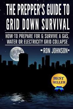 Paperback The Prepper's Guide To Grid Down Survival: How To Prepare For & Survive A Gas, Water, Or Electricity Grid Collapse Book