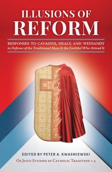 Paperback Illusions of Reform: Responses to Cavadini, Healy, and Weinandy in Defense of the Traditional Mass and the Faithful Who Attend It Book