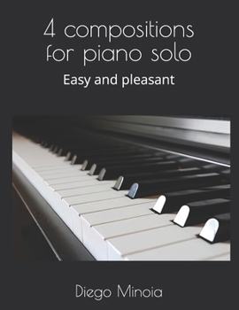 4 compositions for piano solo: Easy and pleasant (Study and performance for solo, Duo, Trio and Quartet. For young people)