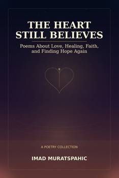 The Heart Still Believes: Poems About Love, Healing, Faith, and Finding Hope Again