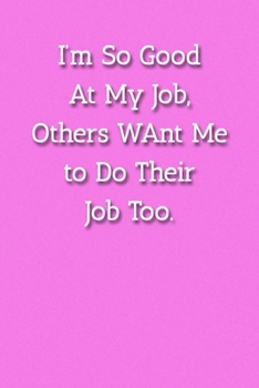 I'm So Good At My Job, Others WAnt Me to Do Their Job Too. Notebook: Lined Journal, 120 Pages, 6 x 9, Gift For Office Secret Santa, Co-Worker, Boss, Manager Journal, Pink Matte Finish