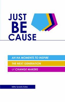 Paperback Just BE Cause: Ah Ha Moments To Inspire the Next Generation of Change Makers Book